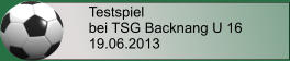 Testspiel bei TSG Backnang U 16 19.06.2013