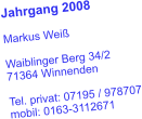 Jahrgang 2008  Markus Weiß  Waiblinger Berg 34/2 71364 Winnenden  Tel. privat: 07195 / 978707 mobil: 0163-3112671