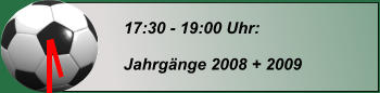 17:30 - 19:00 Uhr:  Jahrgänge 2008 + 2009