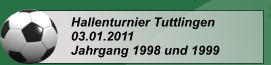 Hallenturnier Tuttlingen 03.01.2011 Jahrgang 1998 und 1999
